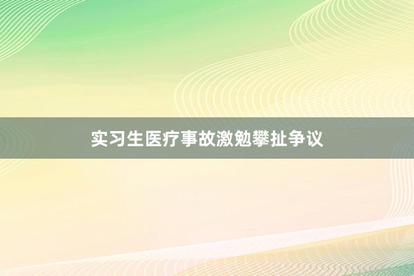实习生医疗事故激勉攀扯争议
