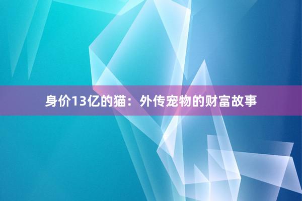 身价13亿的猫：外传宠物的财富故事